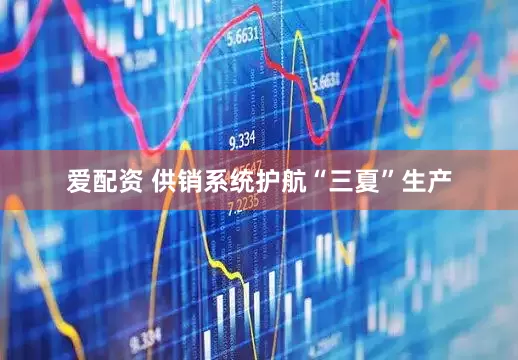 爱配资 供销系统护航“三夏”生产