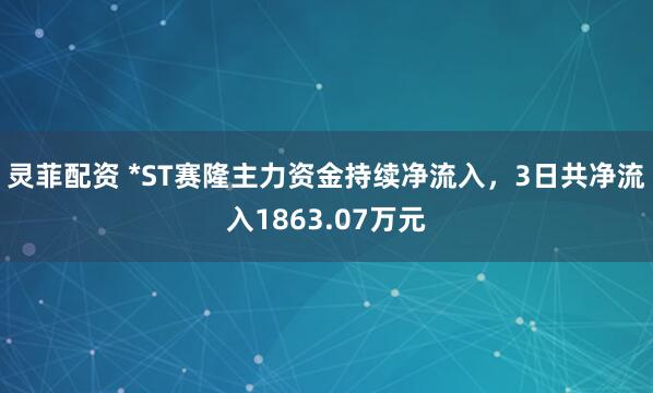 灵菲配资 *ST赛隆主力资金持续净流入，3日共净流入1863.07万元