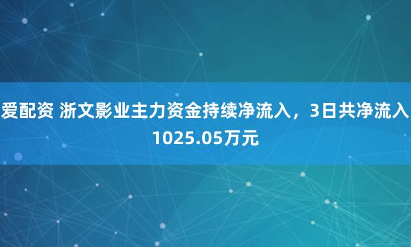 爱配资 浙文影业主力资金持续净流入，3日共净流入1025.05万元