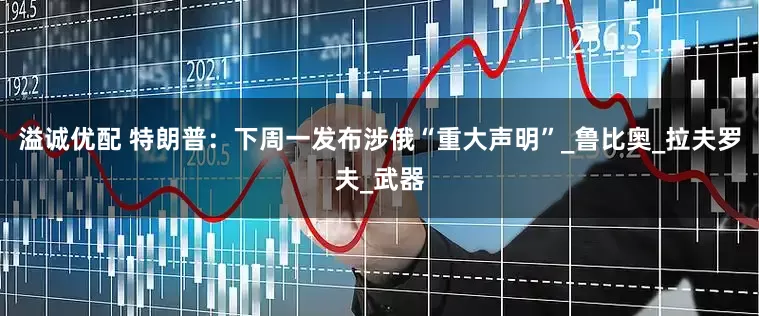 溢诚优配 特朗普：下周一发布涉俄“重大声明”_鲁比奥_拉夫罗夫_武器